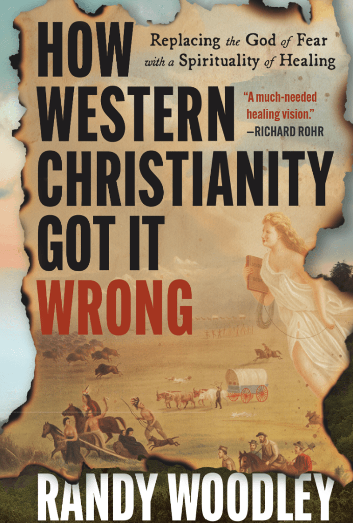 How Western Christianity Got It Wrong: Replacing the God of Fear with a Spirituality of Healing by Randy&nbsp;Woodley
